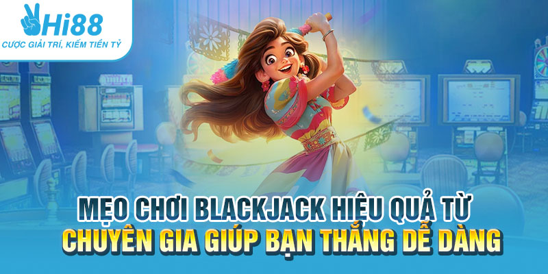 Meo choi Blackjack hieu qua tu chuyen gia giup ban thang de dang.webp