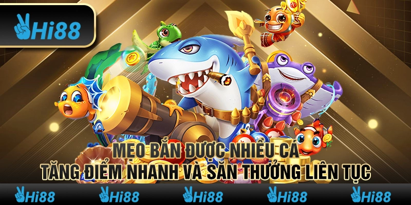 Mẹo bắn được nhiều cá – Tăng điểm nhanh và săn thưởng liên tục 1 Mẹo bắn được nhiều cá – Tăng điểm nhanh và săn thưởng liên tục