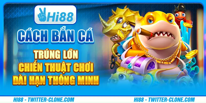 Cách bắn cá trúng lớn - Chiến thuật chơi dài hạn thông minh 1 Cách bắn cá trúng lớn - Chiến thuật chơi dài hạn thông minh