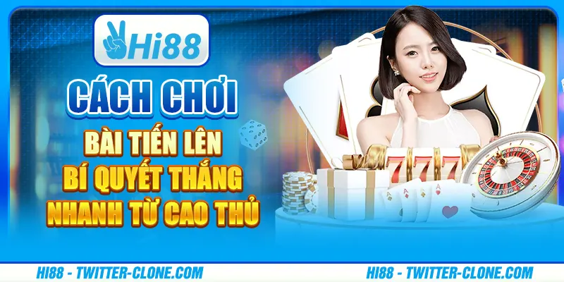 Cách chơi bài Tiến Lên - Bí quyết thắng nhanh từ cao thủ 1 Cách chơi bài Tiến Lên - Bí quyết thắng nhanh từ cao thủ