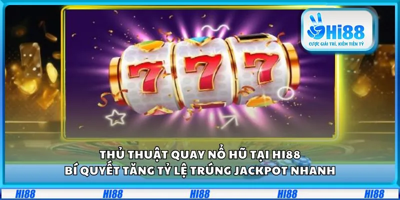 Thủ thuật quay nổ hũ tại Hi88: Bí quyết tăng tỷ lệ trúng jackpot nhanh